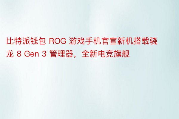 比特派钱包 ROG 游戏手机官宣新机搭载骁龙 8 Gen 3 管理器，全新电竞旗舰