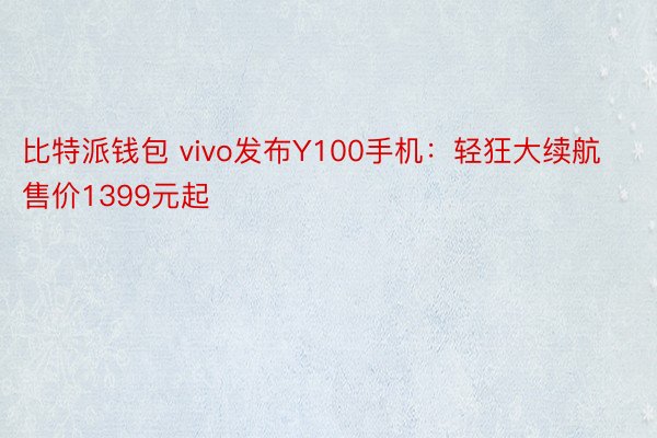 比特派钱包 vivo发布Y100手机：轻狂大续航售价1399元起