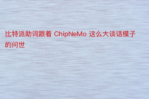 比特派助词跟着 ChipNeMo 这么大谈话模子的问世
