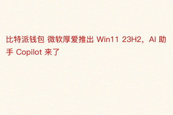比特派钱包 微软厚爱推出 Win11 23H2，AI 助手 Copilot 来了