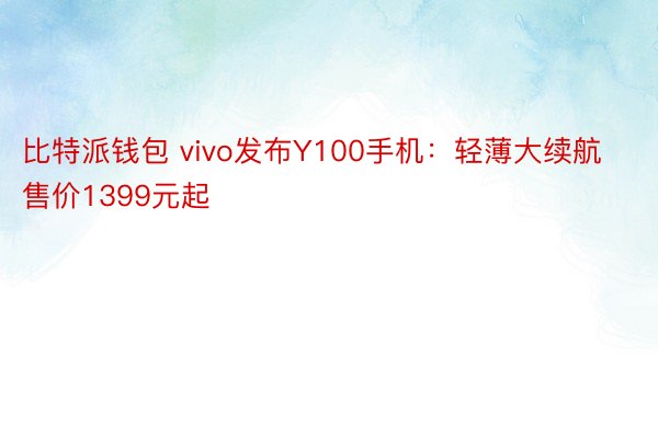 比特派钱包 vivo发布Y100手机：轻薄大续航售价1399元起