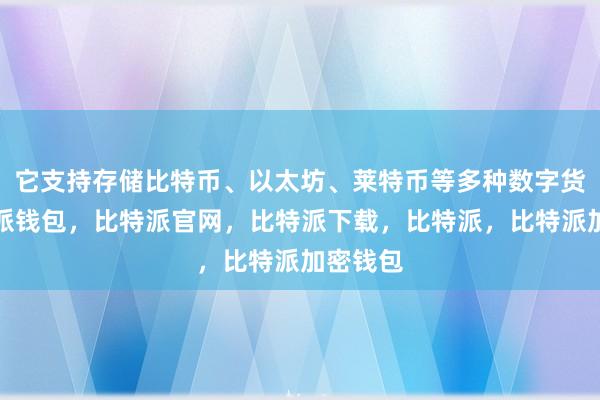 它支持存储比特币、以太坊、莱特币等多种数字货币比特派钱包，比特派官网，比特派下载，比特派，比特派加密钱包