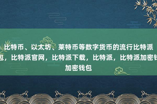 比特币、以太坊、莱特币等数字货币的流行比特派钱包，比特派官网，比特派下载，比特派，比特派加密钱包