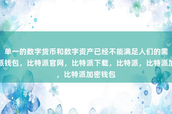 单一的数字货币和数字资产已经不能满足人们的需求比特派钱包，比特派官网，比特派下载，比特派，比特派加密钱包