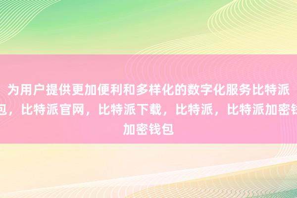 为用户提供更加便利和多样化的数字化服务比特派钱包，比特派官网，比特派下载，比特派，比特派加密钱包