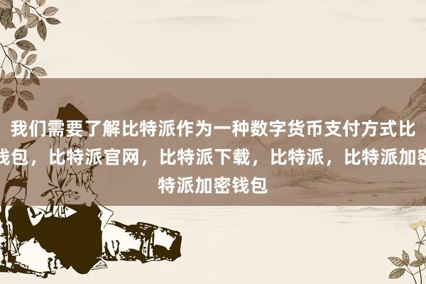 我们需要了解比特派作为一种数字货币支付方式比特派钱包，比特派官网，比特派下载，比特派，比特派加密钱包