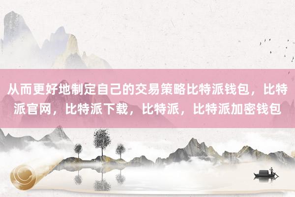 从而更好地制定自己的交易策略比特派钱包，比特派官网，比特派下载，比特派，比特派加密钱包