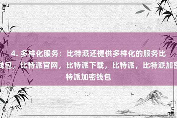 4. 多样化服务：比特派还提供多样化的服务比特派钱包，比特派官网，比特派下载，比特派，比特派加密钱包