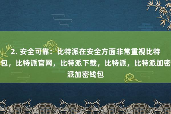 2. 安全可靠：比特派在安全方面非常重视比特派钱包，比特派官网，比特派下载，比特派，比特派加密钱包