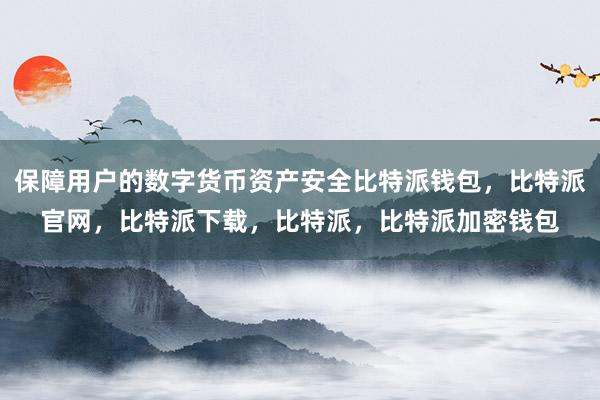 保障用户的数字货币资产安全比特派钱包，比特派官网，比特派下载，比特派，比特派加密钱包