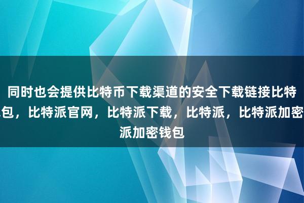 同时也会提供比特币下载渠道的安全下载链接比特派钱包，比特派官网，比特派下载，比特派，比特派加密钱包