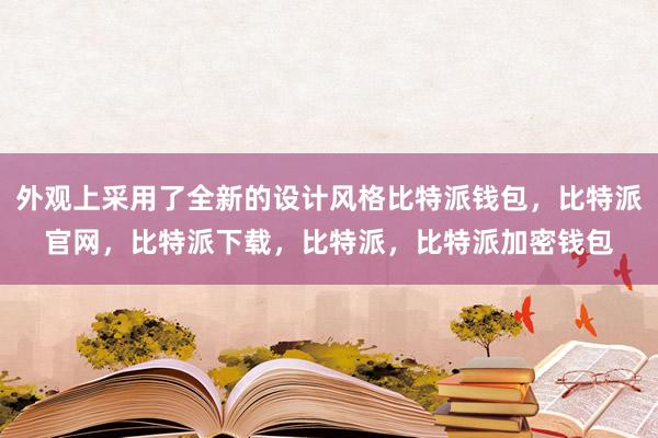 外观上采用了全新的设计风格比特派钱包，比特派官网，比特派下载，比特派，比特派加密钱包