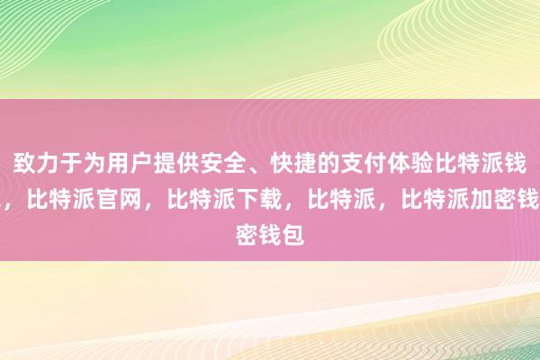 致力于为用户提供安全、快捷的支付体验比特派钱包，比特派官网，比特派下载，比特派，比特派加密钱包