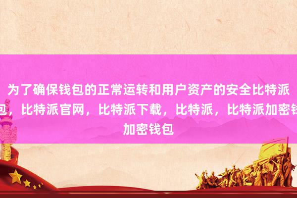 为了确保钱包的正常运转和用户资产的安全比特派钱包，比特派官网，比特派下载，比特派，比特派加密钱包