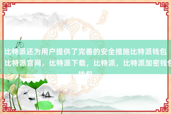 比特派还为用户提供了完善的安全措施比特派钱包，比特派官网，比特派下载，比特派，比特派加密钱包