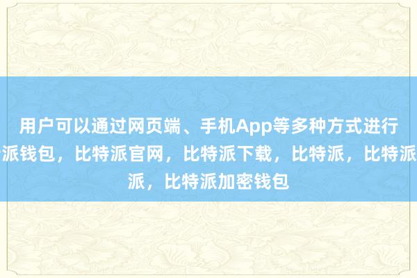 用户可以通过网页端、手机App等多种方式进行交易比特派钱包，比特派官网，比特派下载，比特派，比特派加密钱包