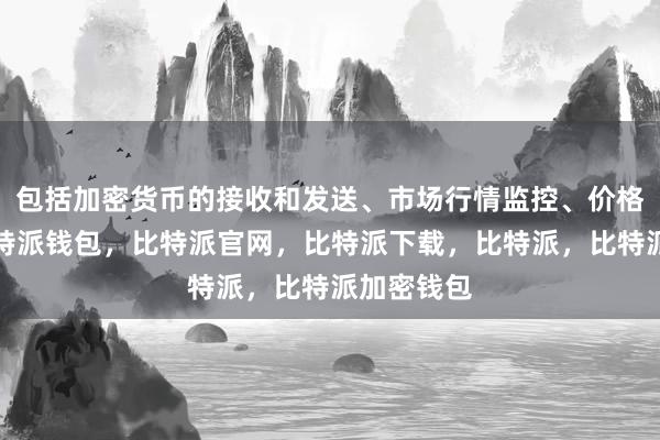 包括加密货币的接收和发送、市场行情监控、价格提醒等比特派钱包，比特派官网，比特派下载，比特派，比特派加密钱包