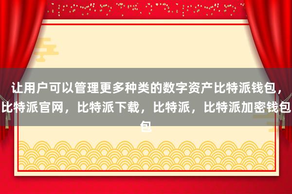 让用户可以管理更多种类的数字资产比特派钱包，比特派官网，比特派下载，比特派，比特派加密钱包