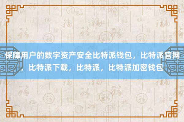 保障用户的数字资产安全比特派钱包，比特派官网，比特派下载，比特派，比特派加密钱包