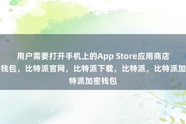 用户需要打开手机上的App Store应用商店比特派钱包，比特派官网，比特派下载，比特派，比特派加密钱包