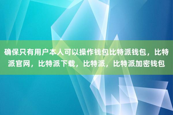 确保只有用户本人可以操作钱包比特派钱包，比特派官网，比特派下载，比特派，比特派加密钱包