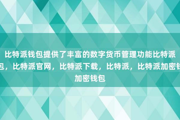 比特派钱包提供了丰富的数字货币管理功能比特派钱包，比特派官网，比特派下载，比特派，比特派加密钱包