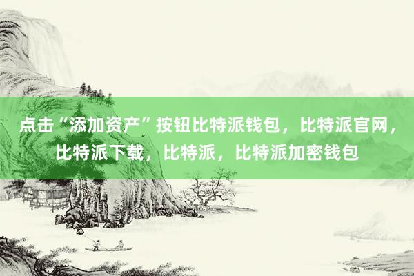 点击“添加资产”按钮比特派钱包，比特派官网，比特派下载，比特派，比特派加密钱包