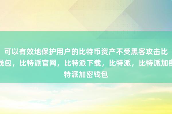 可以有效地保护用户的比特币资产不受黑客攻击比特派钱包，比特派官网，比特派下载，比特派，比特派加密钱包