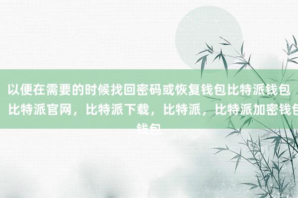 以便在需要的时候找回密码或恢复钱包比特派钱包，比特派官网，比特派下载，比特派，比特派加密钱包