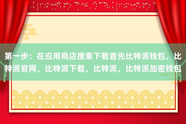 第一步：在应用商店搜索下载首先比特派钱包，比特派官网，比特派下载，比特派，比特派加密钱包