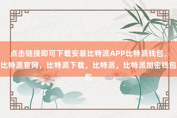 点击链接即可下载安装比特派APP比特派钱包，比特派官网，比特派下载，比特派，比特派加密钱包