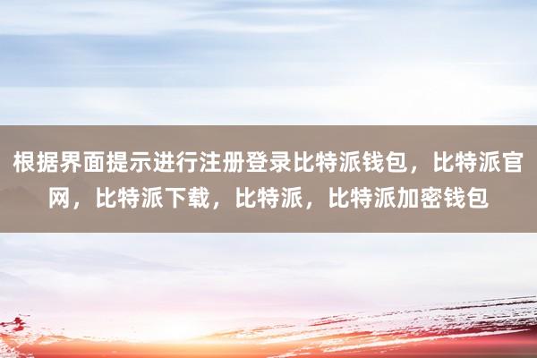 根据界面提示进行注册登录比特派钱包，比特派官网，比特派下载，比特派，比特派加密钱包