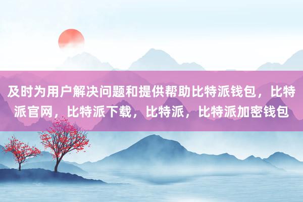 及时为用户解决问题和提供帮助比特派钱包，比特派官网，比特派下载，比特派，比特派加密钱包