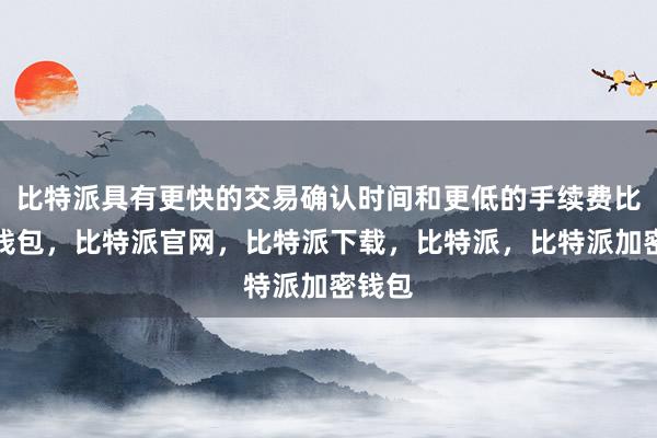 比特派具有更快的交易确认时间和更低的手续费比特派钱包，比特派官网，比特派下载，比特派，比特派加密钱包