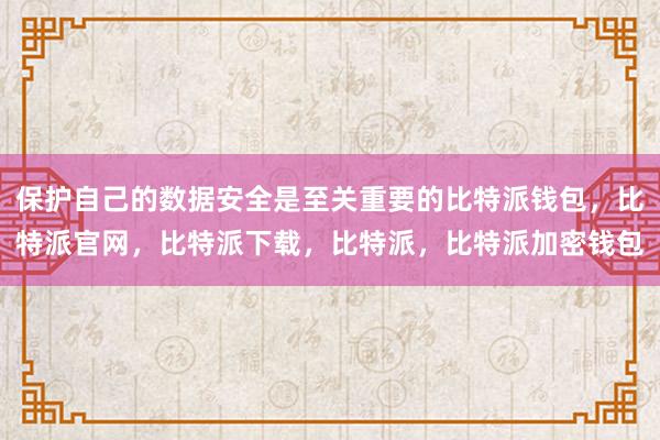 保护自己的数据安全是至关重要的比特派钱包，比特派官网，比特派下载，比特派，比特派加密钱包