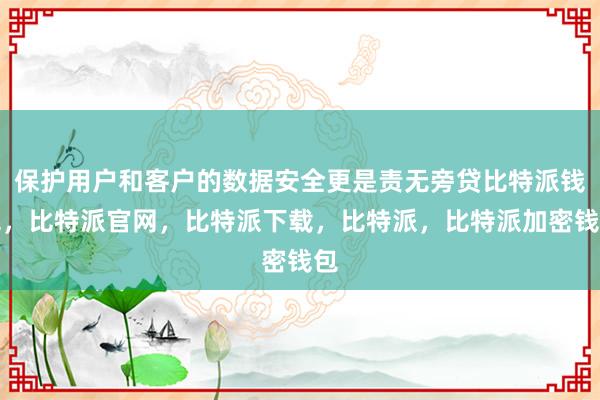 保护用户和客户的数据安全更是责无旁贷比特派钱包，比特派官网，比特派下载，比特派，比特派加密钱包