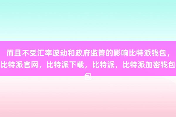 而且不受汇率波动和政府监管的影响比特派钱包，比特派官网，比特派下载，比特派，比特派加密钱包