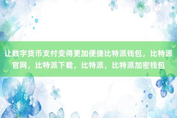 让数字货币支付变得更加便捷比特派钱包，比特派官网，比特派下载，比特派，比特派加密钱包