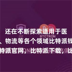 还在不断探索适用于医疗、教育、物流等各个领域比特派钱包，比特派官网，比特派下载，比特派，比特派加密钱包