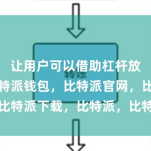 让用户可以借助杠杆放大收益比特派钱包，比特派官网，比特派下载，比特派，比特派加密钱包