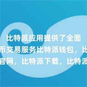 比特派应用提供了全面的数字货币交易服务比特派钱包，比特派官网，比特派下载，比特派，比特派加密钱包