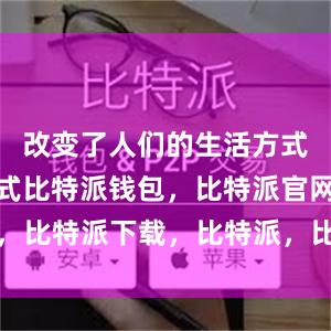 改变了人们的生活方式和工作方式比特派钱包，比特派官网，比特派下载，比特派，比特派加密钱包