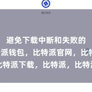 避免下载中断和失败的情况比特派钱包，比特派官网，比特派下载，比特派，比特派加密钱包