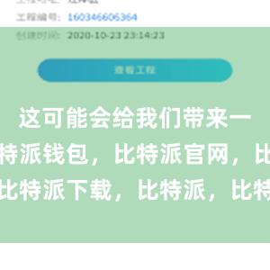 这可能会给我们带来一些困扰比特派钱包，比特派官网，比特派下载，比特派，比特派加密钱包