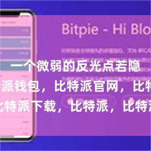 一个微弱的反光点若隐若现比特派钱包，比特派官网，比特派下载，比特派，比特派加密钱包