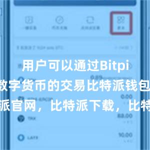 用户可以通过Bitpie钱包参与数字货币的交易比特派钱包，比特派官网，比特派下载，比特派，比特派加密钱包