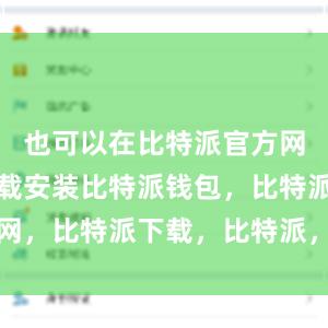 也可以在比特派官方网站进行下载安装比特派钱包，比特派官网，比特派下载，比特派，比特派加密钱包