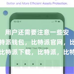 用户还需要注意一些安全措施比特派钱包，比特派官网，比特派下载，比特派，比特派加密钱包