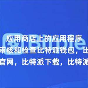 应用商店上的应用程序都会经过审核和检查比特派钱包，比特派官网，比特派下载，比特派，比特派加密钱包