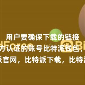 用户要确保下载的链接是来自官方认证的账号比特派钱包，比特派官网，比特派下载，比特派，比特派加密钱包